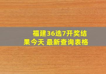 福建36选7开奖结果今天 最新查询表格